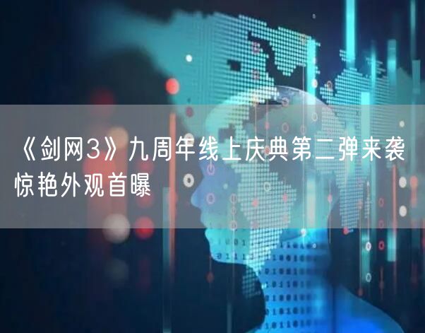 《剑网3》九周年线上庆典第二弹来袭 惊艳外观首曝