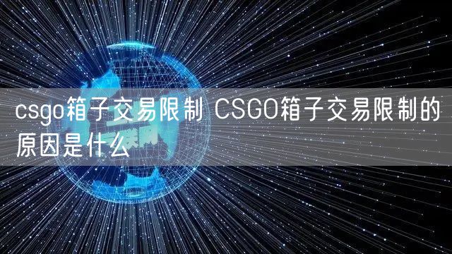 csgo箱子交易限制 CSGO箱子交易限制的原因是什么