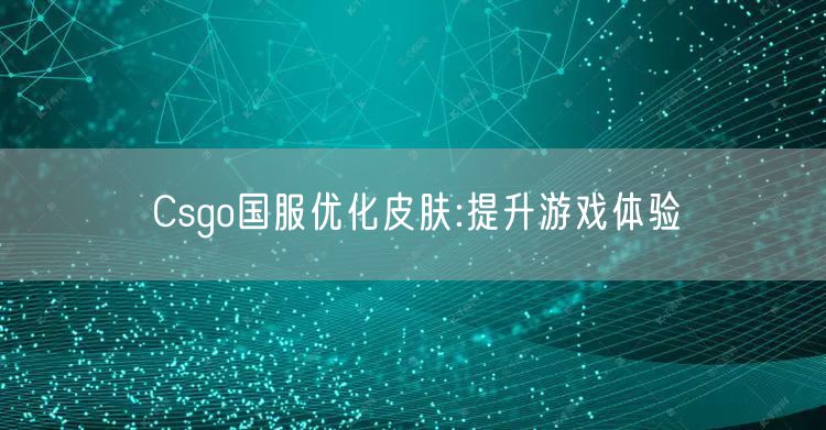 Csgo国服优化皮肤:提升游戏体验