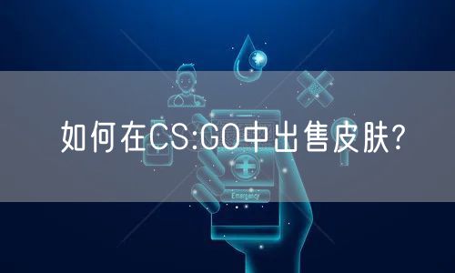如何在CS:GO中出售皮肤?