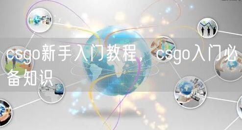 csgo新手入门教程，csgo入门必备知识