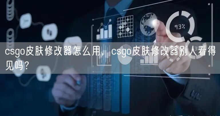 csgo皮肤修改器怎么用，csgo皮肤修改器别人看得见吗？