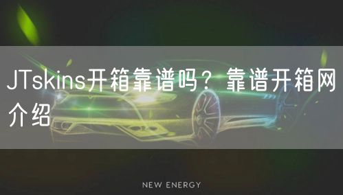 JTskins开箱靠谱吗？靠谱开箱网介绍