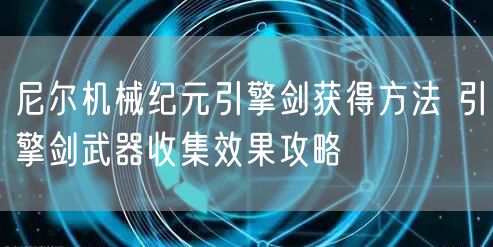 尼尔机械纪元引擎剑获得方法 引擎剑武器收集效果攻略