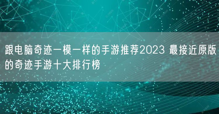 跟电脑奇迹一模一样的手游推荐2023 最接近原版的奇迹手游十大排行榜