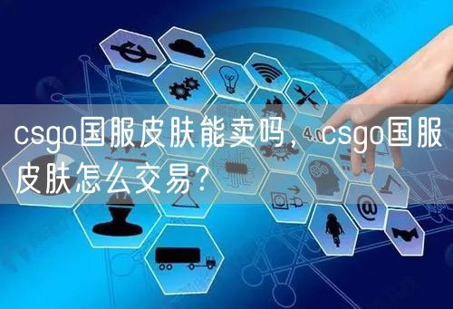 csgo国服皮肤能卖吗，csgo国服皮肤怎么交易？