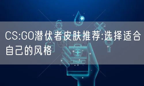 CS:GO潜伏者皮肤推荐:选择适合自己的风格