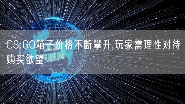CS:GO箱子价格不断攀升,玩家需理性对待购买欲望