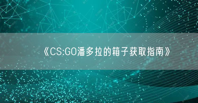 《CS:GO潘多拉的箱子获取指南》