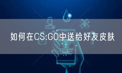 如何在CS:GO中送给好友皮肤