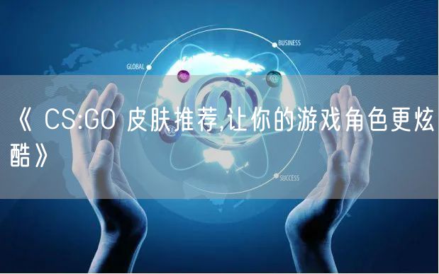 《 CS:GO 皮肤推荐,让你的游戏角色更炫酷》