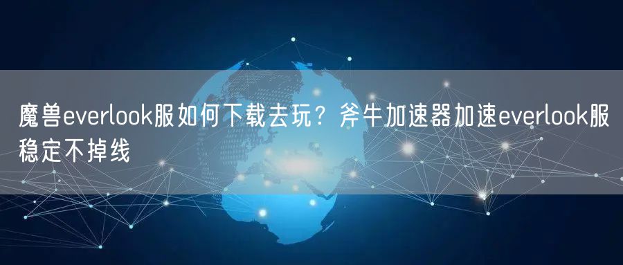 魔兽everlook服如何下载去玩?斧牛加速器加速everlook服稳定不掉线