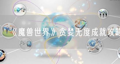 《魔兽世界》贪婪无度成就攻略