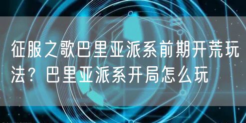 征服之歌巴里亚派系前期开荒玩法？巴里亚派系开局怎么玩