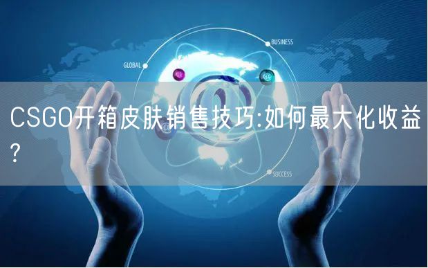 CSGO开箱皮肤销售技巧:如何最大化收益?