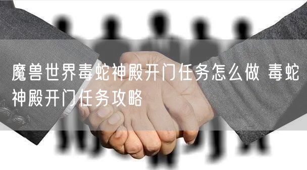 魔兽世界毒蛇神殿开门任务怎么做 毒蛇神殿开门任务攻略
