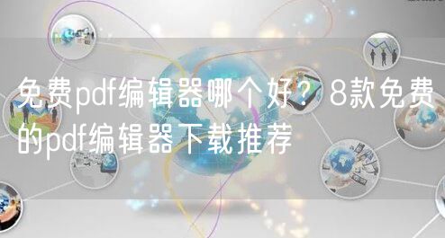 免费pdf编辑器哪个好?8款免费的pdf编辑器下载推荐