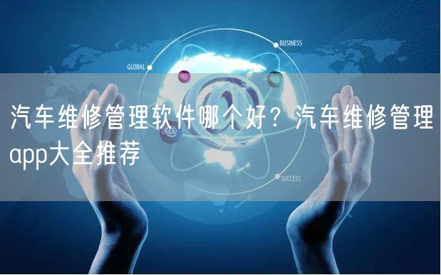 汽车维修管理软件哪个好?汽车维修管理app大全推荐
