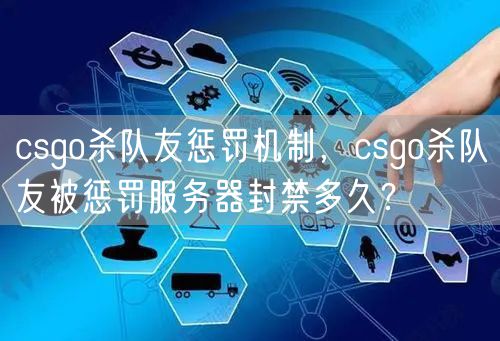 csgo杀队友惩罚机制,csgo杀队友被惩罚服务器封禁多久?