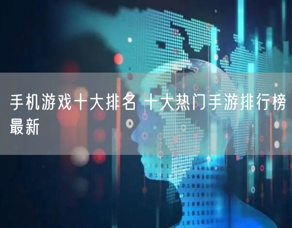 手机游戏十大排名 十大热门手游排行榜最新