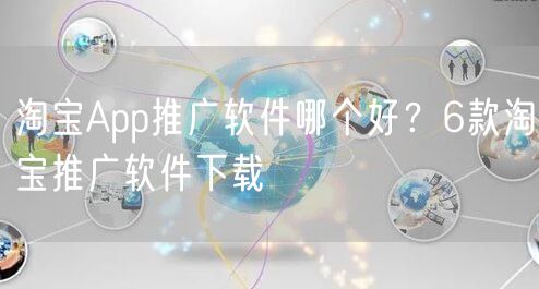 淘宝App推广软件哪个好？6款淘宝推广软件下载