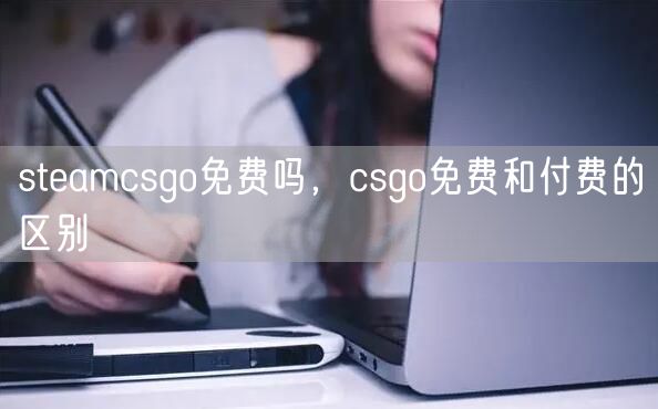steamcsgo免费吗，csgo免费和付费的区别