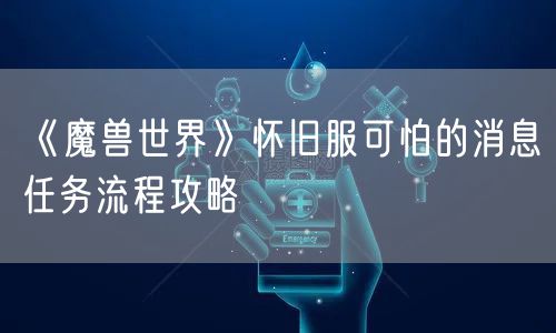 《魔兽世界》怀旧服可怕的消息任务流程攻略