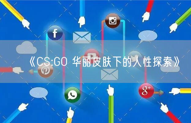 《CS:GO 华丽皮肤下的人性探索》