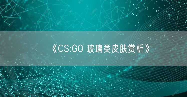 《CS:GO 玻璃类皮肤赏析》