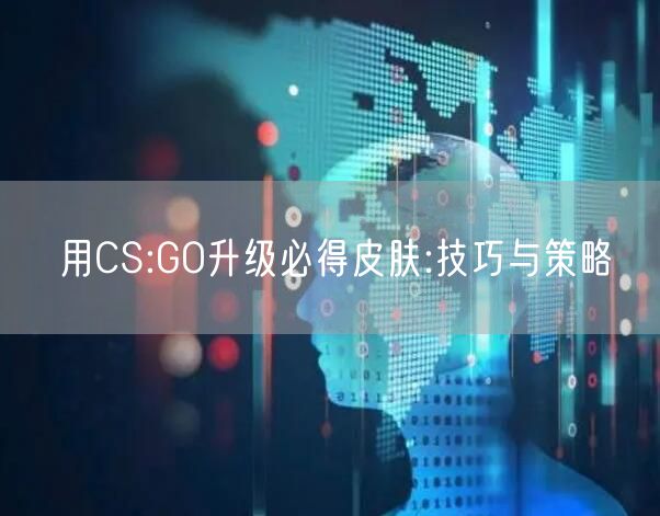 用CS:GO升级必得皮肤:技巧与策略