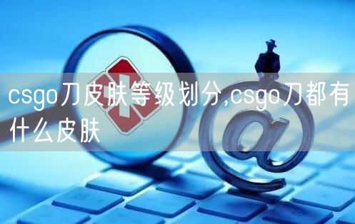 csgo刀皮肤等级划分,csgo刀都有什么皮肤
