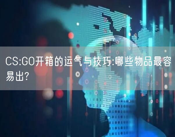 CS:GO开箱的运气与技巧:哪些物品最容易出?