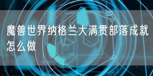 魔兽世界纳格兰大满贯部落成就怎么做