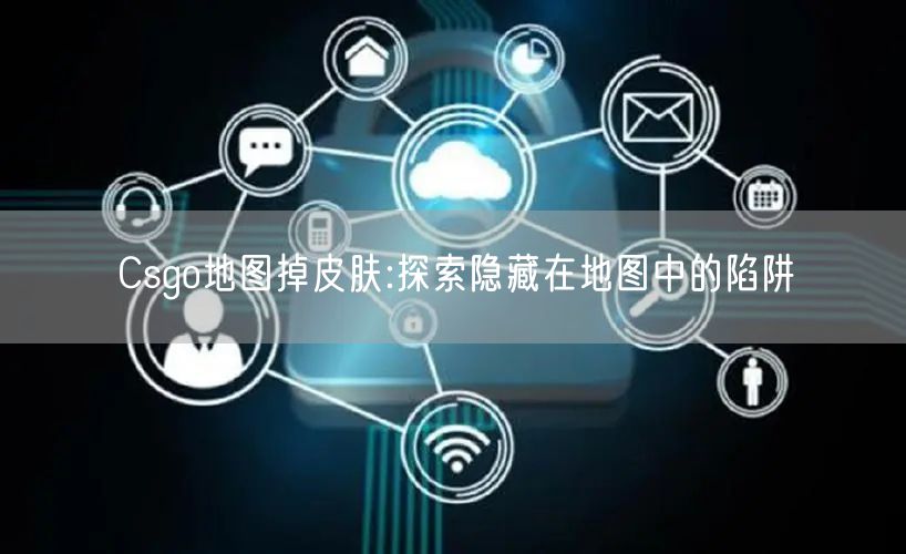 Csgo地图掉皮肤:探索隐藏在地图中的陷阱