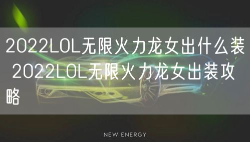 2022LOL无限火力龙女出什么装 2022LOL无限火力龙女出装攻略