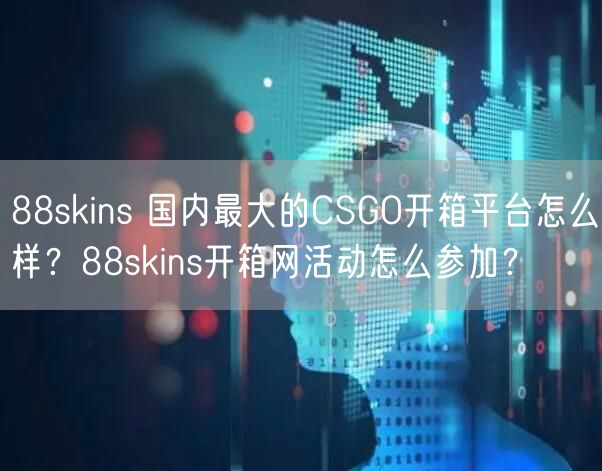 88skins 国内最大的CSGO开箱平台怎么样？88skins开箱网活动怎么参加？
