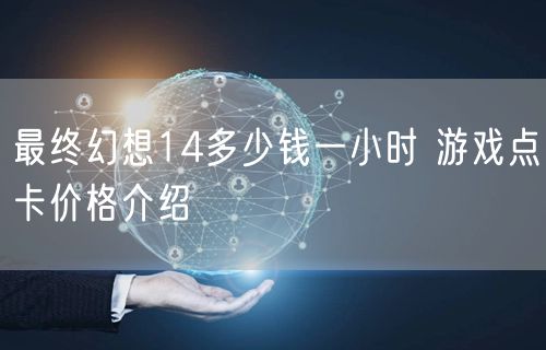 最终幻想14多少钱一小时 游戏点卡价格介绍