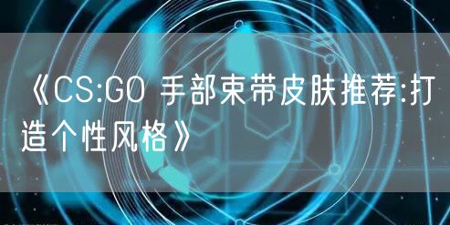 《CS:GO 手部束带皮肤推荐:打造个性风格》