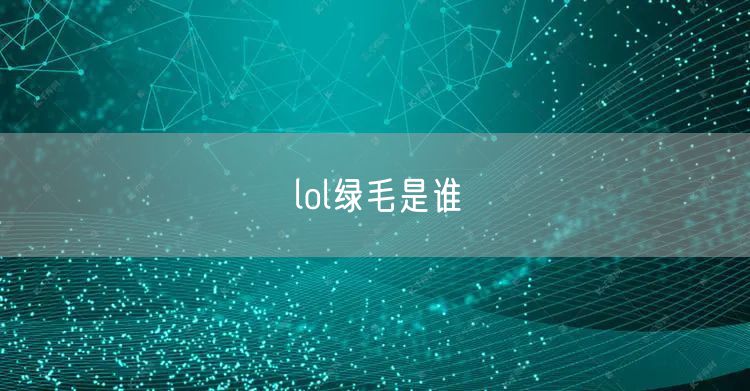 lol绿毛是谁