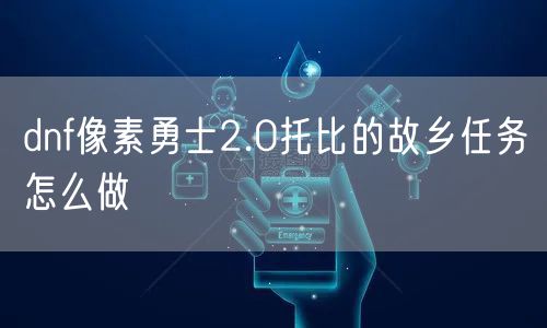 dnf像素勇士2.0托比的故乡任务怎么做