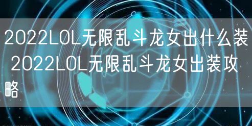 2022LOL无限乱斗龙女出什么装 2022LOL无限乱斗龙女出装攻略
