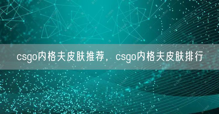 csgo内格夫皮肤推荐，csgo内格夫皮肤排行