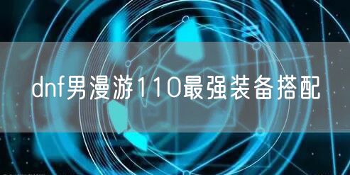 dnf男漫游110最强装备搭配