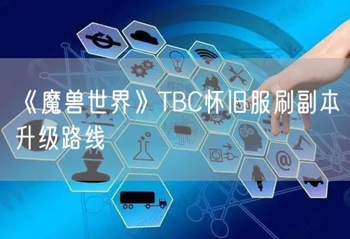 《魔兽世界》TBC怀旧服刷副本升级路线