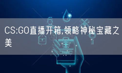 CS:GO直播开箱,领略神秘宝藏之美