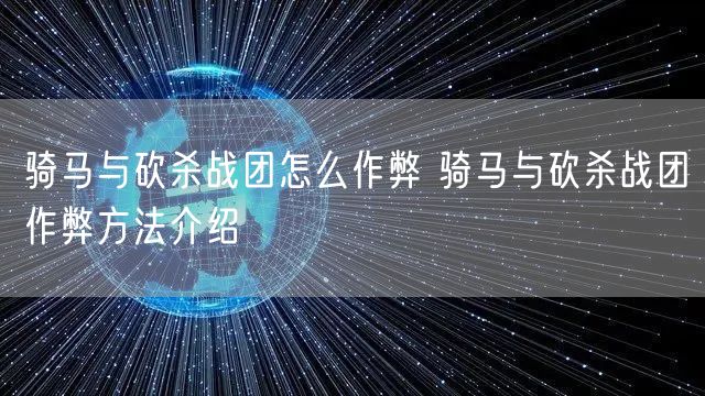 骑马与砍杀战团怎么作弊 骑马与砍杀战团作弊方法介绍