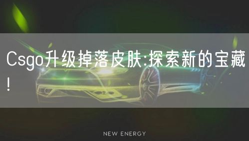 Csgo升级掉落皮肤:探索新的宝藏!