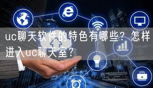 uc聊天软件的特色有哪些?怎样进入uc聊天室?