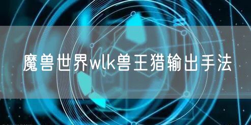 魔兽世界wlk兽王猎输出手法