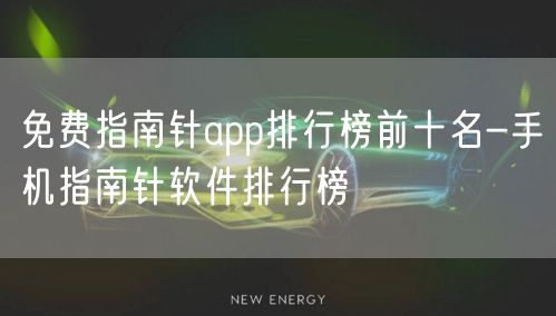 免费指南针app排行榜前十名-手机指南针软件排行榜